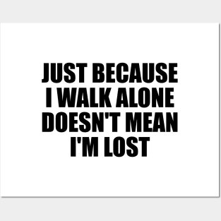 Just because I walk alone doesn't mean I'm lost Posters and Art